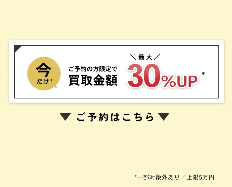 今だけ！ご予約の方限定で買取金額最大30％UP ※一部対象外あり／上限5万円